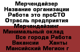 Мерчендайзер › Название организации ­ Работа-это проСТО › Отрасль предприятия ­ Мерчендайзинг › Минимальный оклад ­ 41 000 - Все города Работа » Вакансии   . Ханты-Мансийский,Мегион г.